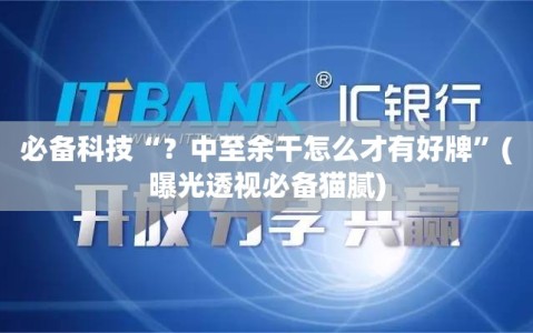 必备科技“？中至余干怎么才有好牌”(曝光透视必备猫腻)