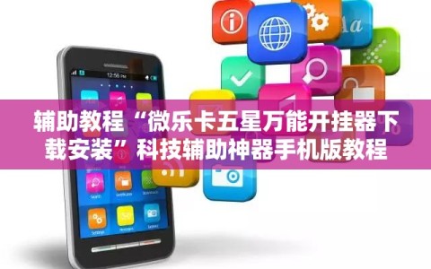 辅助教程“微乐卡五星万能开挂器下载安装”科技辅助神器手机版教程