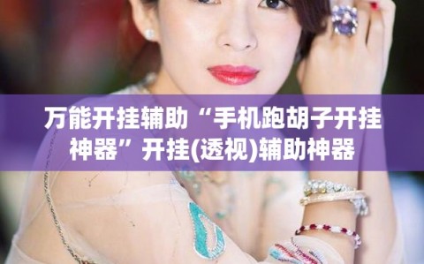 万能开挂辅助“手机跑胡子开挂神器”开挂(透视)辅助神器