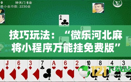 技巧玩法：“微乐河北麻将小程序万能挂免费版”通用版下载教程!