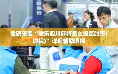 重磅来袭“微乐四川麻将怎么提高胜率(透视)”详细辅助透视