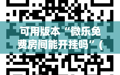 可用版本“微乐免费房间能开挂吗”(曝光透视必备猫腻)