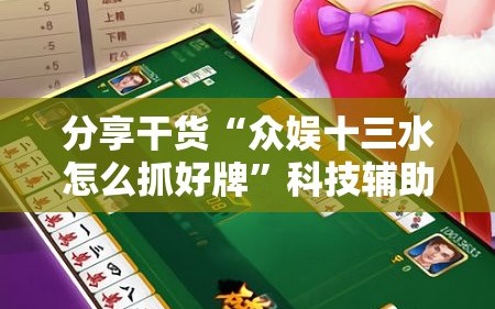 分享干货“众娱十三水怎么抓好牌”科技辅助神器手机版教程