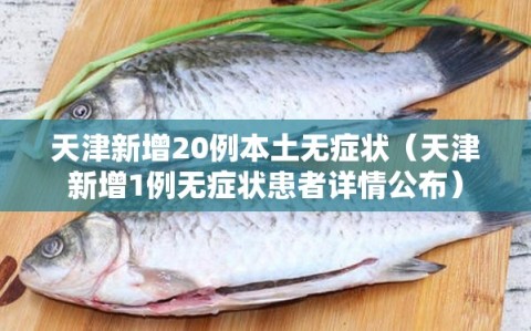 天津新增20例本土无症状（天津新增1例无症状患者详情公布）