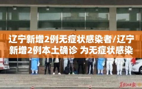辽宁新增2例无症状感染者/辽宁新增2例本土确诊 为无症状感染者转归