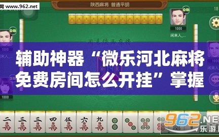 辅助神器“微乐河北麻将免费房间怎么开挂”掌握辅助功能必胜规则