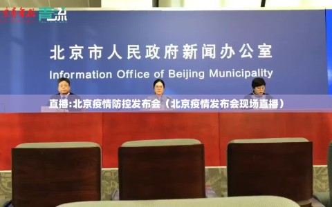 直播:北京疫情防控发布会（北京疫情发布会现场直播）