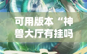 可用版本“神兽大厅有挂吗”开挂详细安装教程