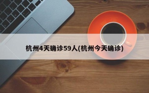杭州4天确诊59人(杭州今天确诊)
