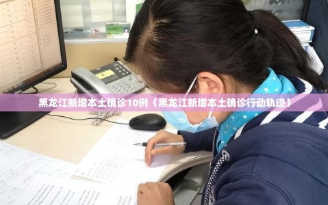 黑龙江新增本土确诊10例（黑龙江新增本土确诊行动轨迹）