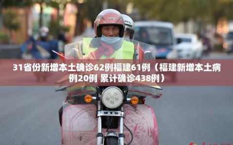 31省份新增本土确诊62例福建61例（福建新增本土病例20例 累计确诊438例）