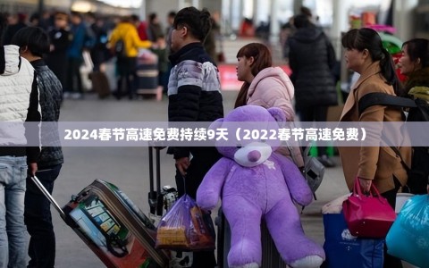 2024春节高速免费持续9天（2022春节高速免费）
