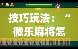 技巧玩法：“微乐麻将怎么开免费的挂”开挂(透视)辅助神器
