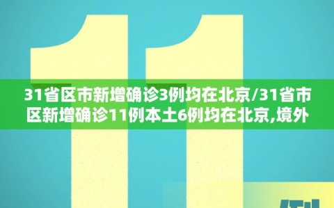 31省区市新增确诊3例均在北京/31省市区新增确诊11例本土6例均在北京,境外输入5例