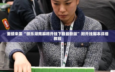 重磅来袭“微乐湖南麻将开挂下载最新版”附开挂脚本详细教程