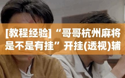 [教程经验]“哥哥杭州麻将是不是有挂”开挂(透视)辅助神器
