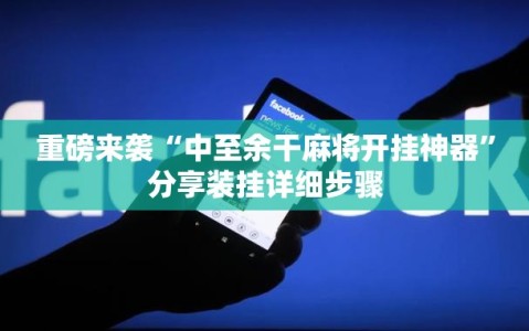 重磅来袭“中至余干麻将开挂神器”分享装挂详细步骤