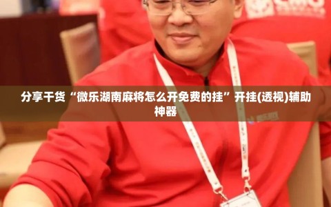 分享干货“微乐湖南麻将怎么开免费的挂”开挂(透视)辅助神器
