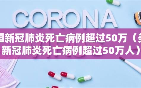 美国新冠肺炎死亡病例超过50万（美国新冠肺炎死亡病例超过50万人）