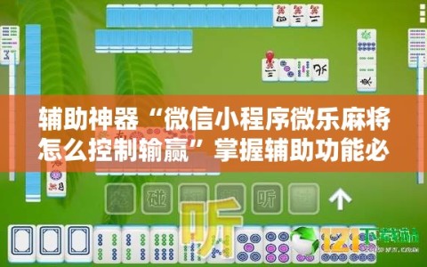 辅助神器“微信小程序微乐麻将怎么控制输赢”掌握辅助功能必胜规则