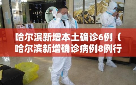 哈尔滨新增本土确诊6例（哈尔滨新增确诊病例8例行程）