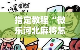 指定教程“微乐河北麻将怎么提高胜”附开挂脚本详细教程