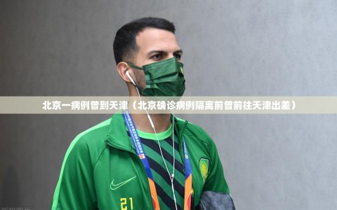 北京一病例曾到天津（北京确诊病例隔离前曾前往天津出差）