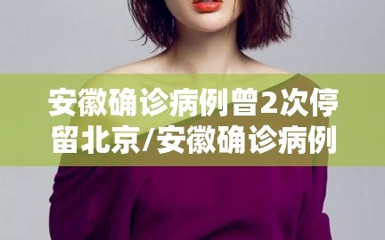 安徽确诊病例曾2次停留北京/安徽确诊病例在北京