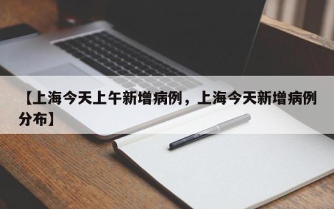 【上海今天上午新增病例，上海今天新增病例分布】