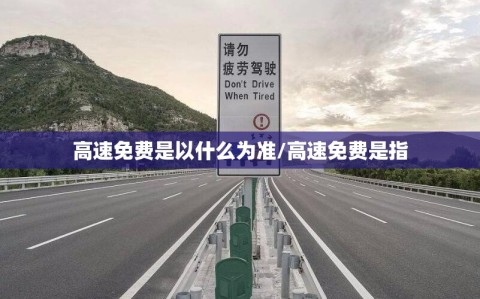 高速免费是以什么为准/高速免费是指