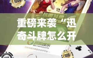 重磅来袭“迅奇斗牌怎么开挂”开挂(透视)辅助神器