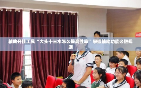 辅助开挂工具“大头十三水怎么提高胜率”掌握辅助功能必胜规则