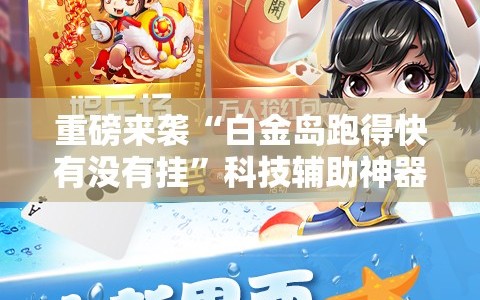 重磅来袭“白金岛跑得快有没有挂”科技辅助神器手机版教程