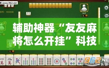 辅助神器“友友麻将怎么开挂”科技辅助神器手机版教程