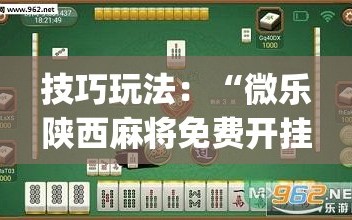 技巧玩法：“微乐陕西麻将免费开挂神器”开挂(透视)辅助神器