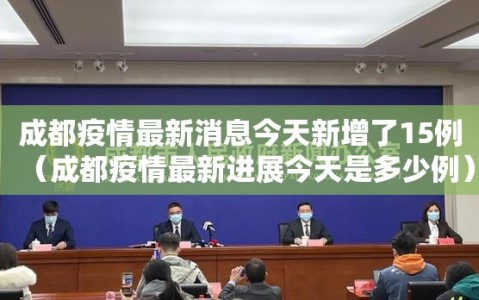 成都疫情最新消息今天新增了15例（成都疫情最新进展今天是多少例）