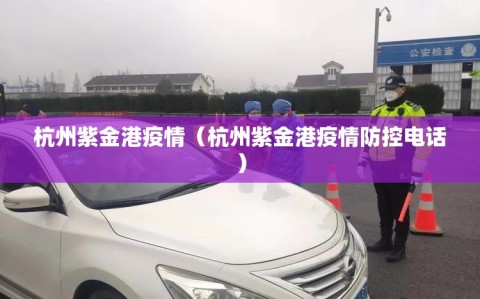杭州紫金港疫情（杭州紫金港疫情防控电话）