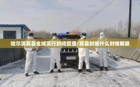 哈尔滨宾县全域实行封闭管理/宾县封城什么时候解除