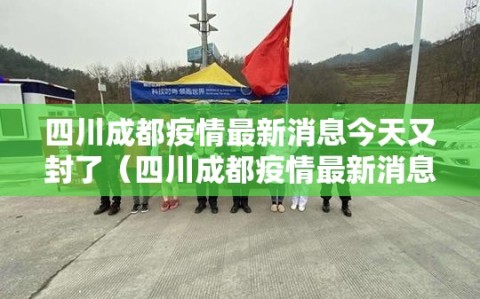 四川成都疫情最新消息今天又封了（四川成都疫情最新消息今日疫情）