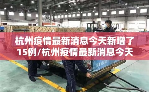 杭州疫情最新消息今天新增了15例/杭州疫情最新消息今天新增了15例病例
