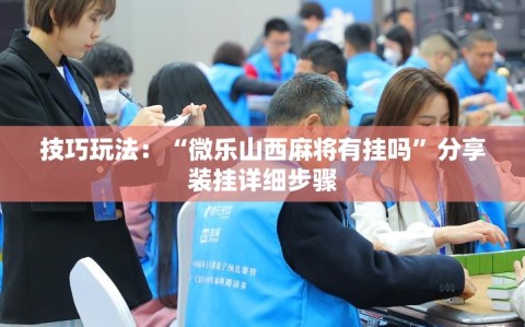 技巧玩法：“微乐山西麻将有挂吗”分享装挂详细步骤