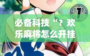 必备科技“？欢乐麻将怎么开挂教程(透视)”详细辅助透视