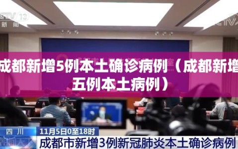成都新增5例本土确诊病例（成都新增五例本土病例）