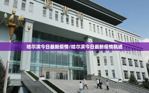 哈尔滨今日最新疫情/哈尔滨今日最新疫情轨迹