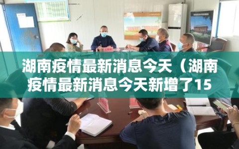 湖南疫情最新消息今天（湖南疫情最新消息今天新增了15例）