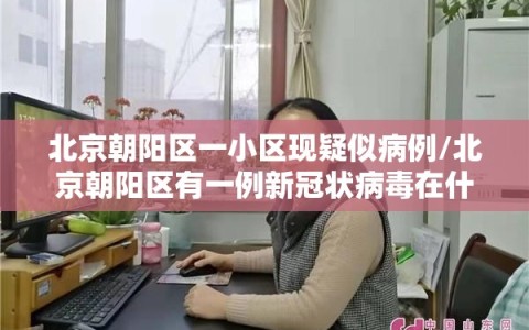 北京朝阳区一小区现疑似病例/北京朝阳区有一例新冠状病毒在什么小区