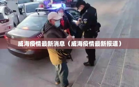 威海疫情最新消息（威海疫情最新报道）