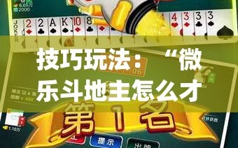 技巧玩法：“微乐斗地主怎么才能让系统发好牌”(曝光透视必备猫腻)
