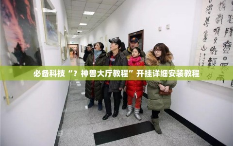 必备科技“？神兽大厅教程”开挂详细安装教程