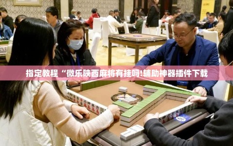 指定教程“微乐陕西麻将有挂吗!辅助神器插件下载